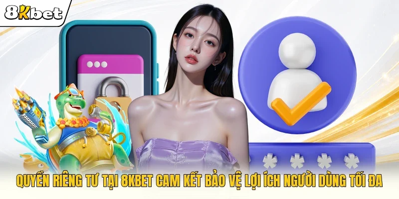 Quyền riêng tư tại 8KBET cam kết bảo vệ lợi ích người dùng tối đa
